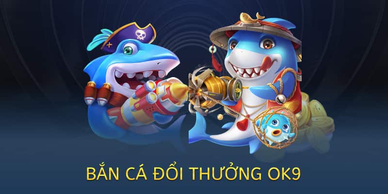 Bắn cá đổi thưởng OK9 – Chơi vui, nhận quà thật 2025 5 bắn cá đổi thưởng ok9