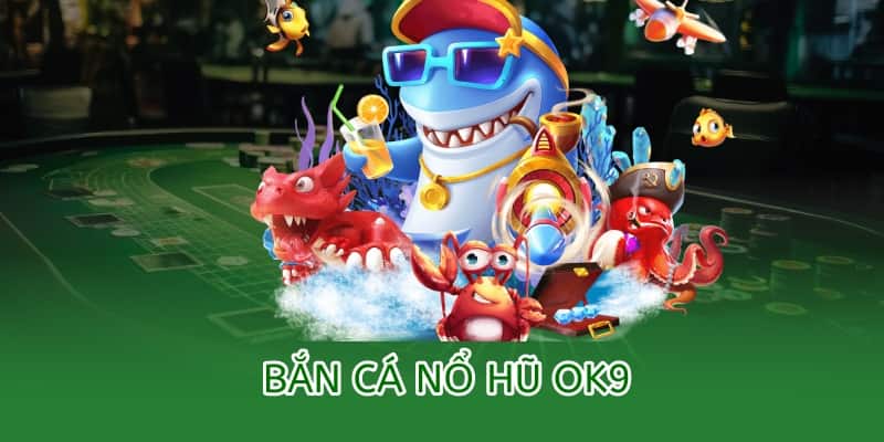 Bắn cá Nổ Hũ OK9 – Chơi bắn cá, trúng thưởng hũ vàng 2025 3 bắn cá nổ hũ ok9